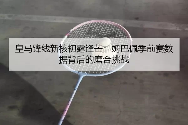 huang-ma-feng-xian-xin-he-chu-lu-feng-mang-mu-ba-pei-ji-qian-sai-shu-ju-bei-hou-de-mo-he-tiao-zhan-3-792.jpg