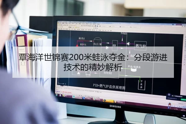 覃海洋世锦赛200米蛙泳夺金：分段游进技术的精妙解析