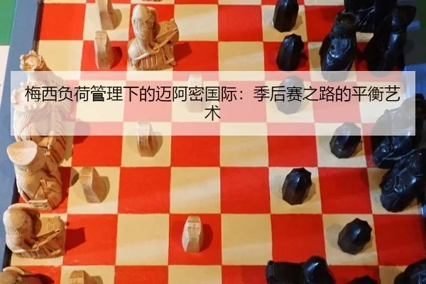梅西负荷管理下的迈阿密国际：季后赛之路的平衡艺术