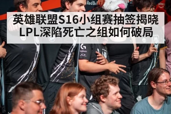 英雄联盟S16小组赛抽签揭晓 LPL深陷死亡之组如何破局