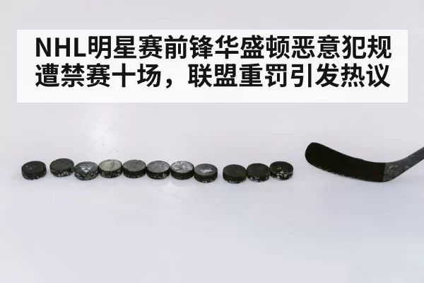 NHL明星赛前锋华盛顿恶意犯规遭禁赛十场,联盟重罚引发热议