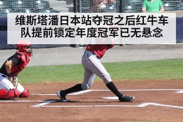 维斯塔潘日本站夺冠之后红牛车队提前锁定年度冠军已无悬念