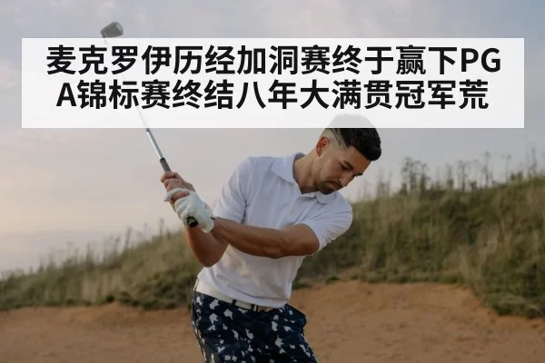 麦克罗伊历经加洞赛终于赢下PGA锦标赛终结八年大满贯冠军荒