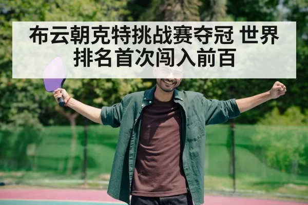布云朝克特挑战赛夺冠 世界排名首次闯入前百