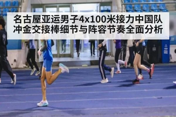 名古屋亚运男子4x100米接力中国队冲金交接棒细节与阵容节奏全面分析