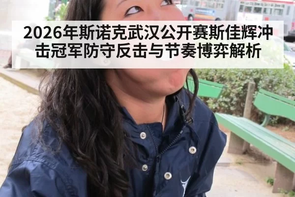 2026年斯诺克武汉公开赛斯佳辉冲击冠军防守反击与节奏博弈解析
